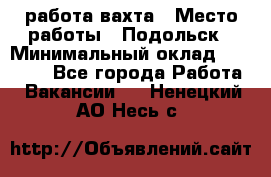 работа.вахта › Место работы ­ Подольск › Минимальный оклад ­ 36 000 - Все города Работа » Вакансии   . Ненецкий АО,Несь с.